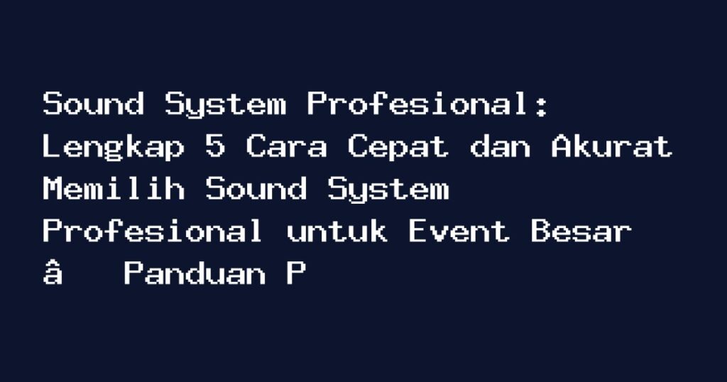 Sound System Profesional - Sound System Profesional: 5 Cara Cepat dan Akurat Memilih Sound System Profesional untuk Event Besar – Panduan Penting